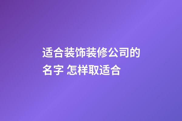 适合装饰装修公司的名字 怎样取适合-第1张-公司起名-玄机派